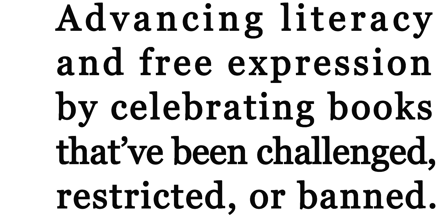 Advancing literacy and free expression by celebrating books that've been challenged, restricted, or banned.